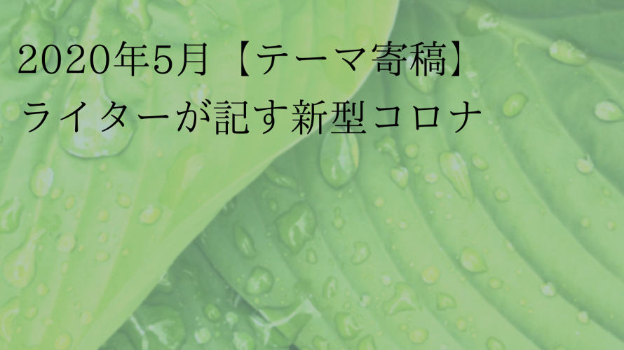2020年5月、新型コロナが教えてくれたこと ~言葉の力と終息の鍵~ ライター椿れもん
